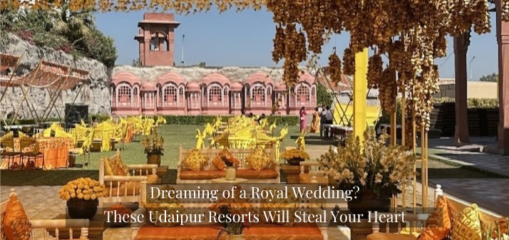 Dreaming of a Royal Wedding? These Udaipur Resorts Will Steal Your Heart