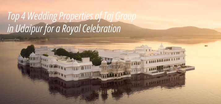Top 4 Wedding Properties of Taj Group in Udaipur for a Royal Celebration