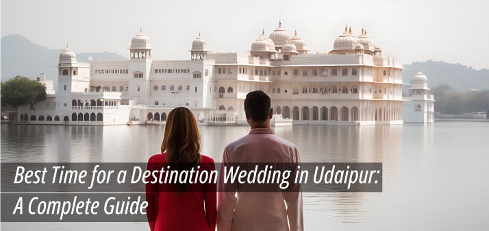 Best Time for a Destination Wedding in Udaipur: A Complete Guide
